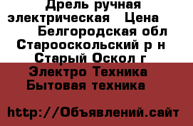 Дрель ручная электрическая › Цена ­ 1 500 - Белгородская обл., Старооскольский р-н, Старый Оскол г. Электро-Техника » Бытовая техника   